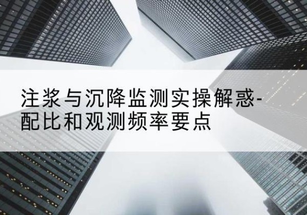 赫章水泥浆配比不当会不会造成注浆管堵管？-注浆与沉降监测实操解惑-配比和观测频率要点